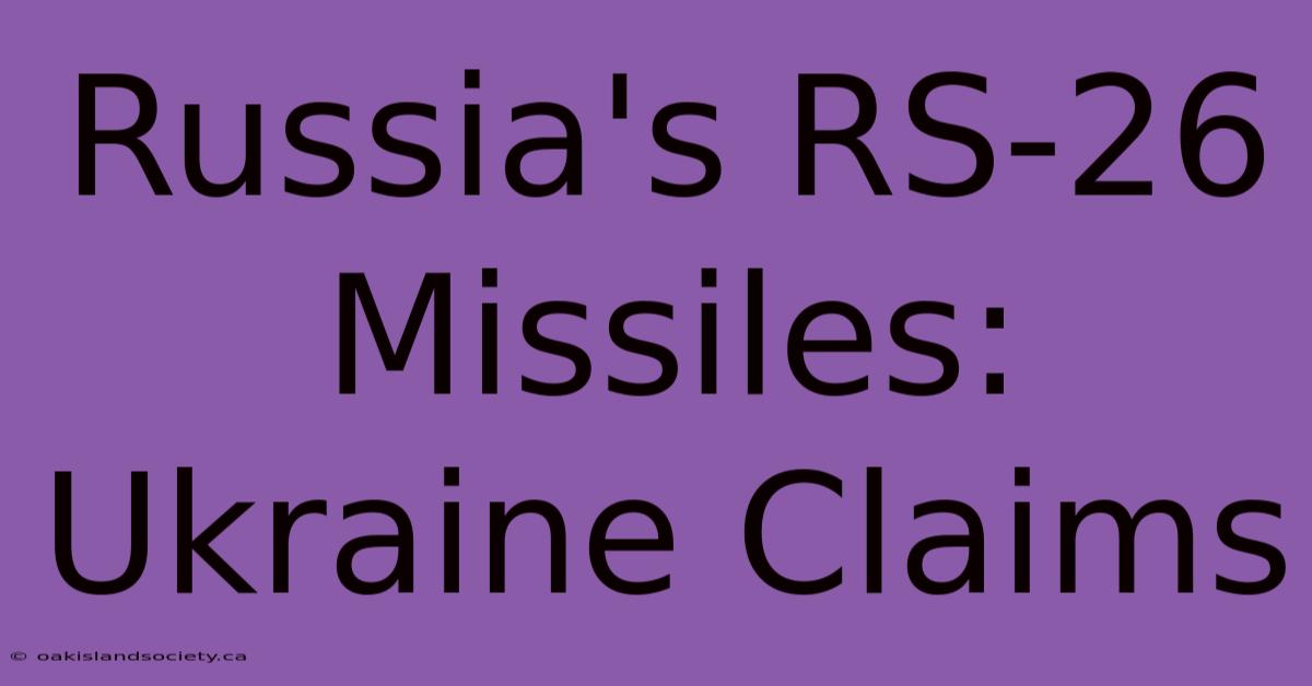 Russia's RS-26 Missiles: Ukraine Claims