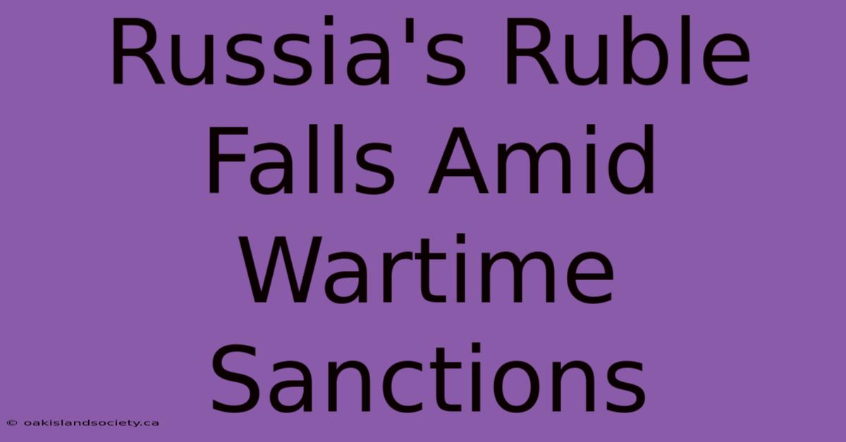 Russia's Ruble Falls Amid Wartime Sanctions