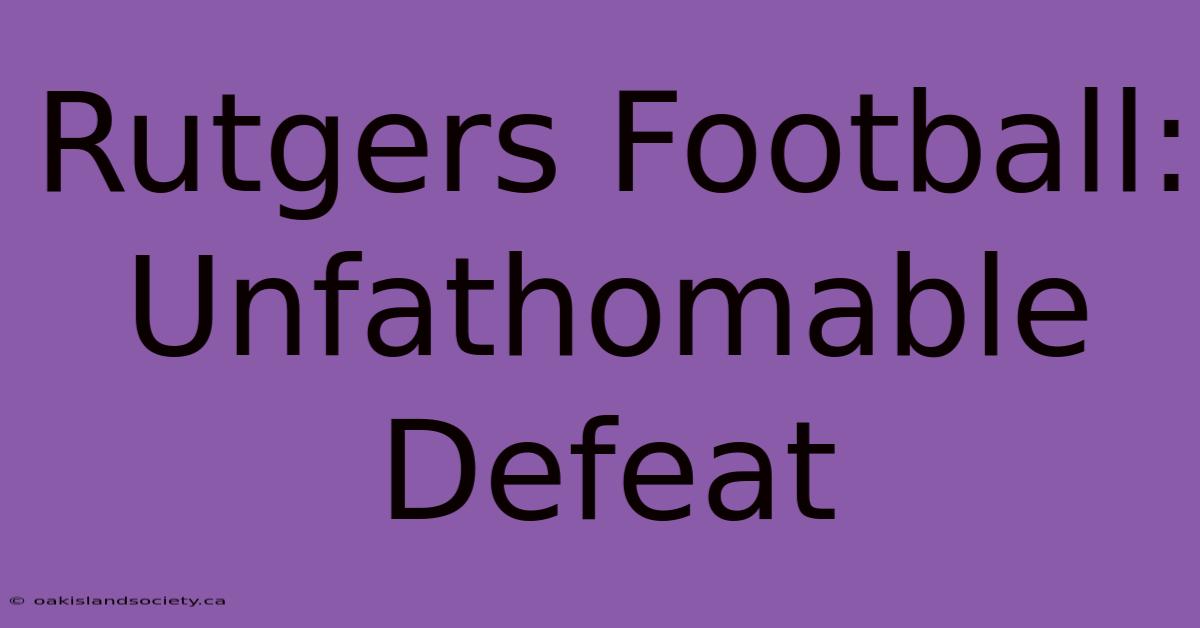 Rutgers Football: Unfathomable Defeat