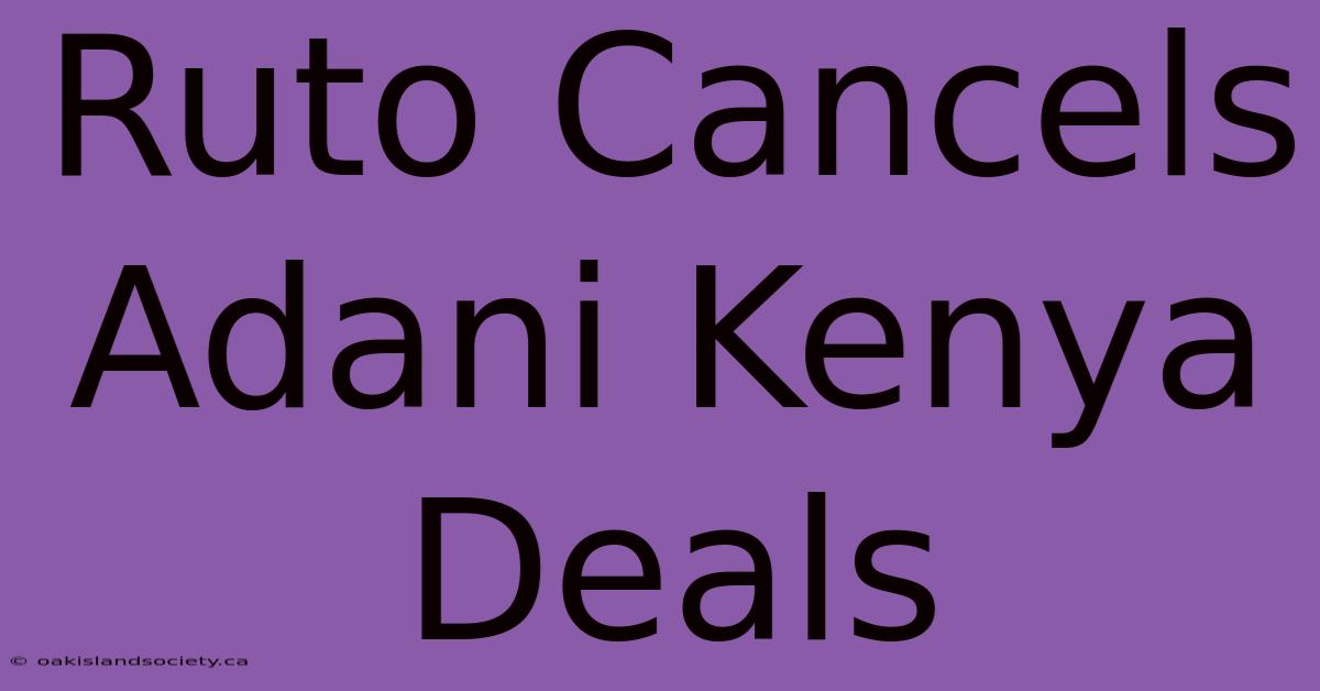 Ruto Cancels Adani Kenya Deals