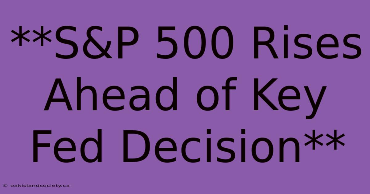 **S&P 500 Rises Ahead Of Key Fed Decision** 