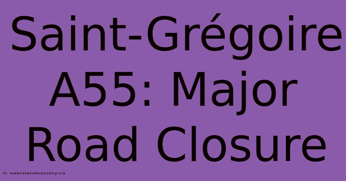 Saint-Grégoire A55: Major Road Closure