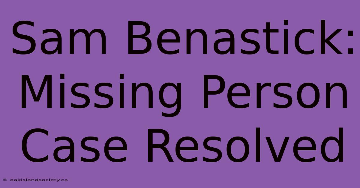 Sam Benastick: Missing Person Case Resolved