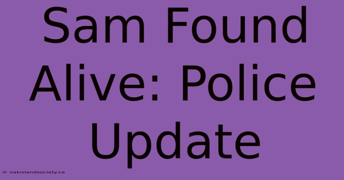 Sam Found Alive: Police Update