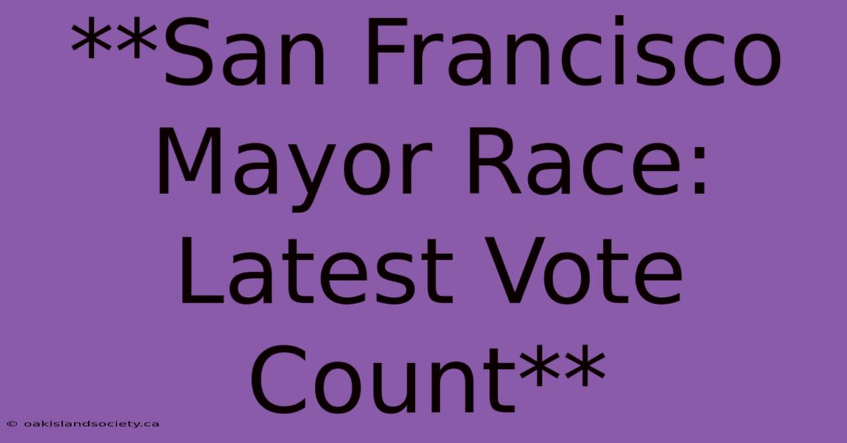 **San Francisco Mayor Race: Latest Vote Count**