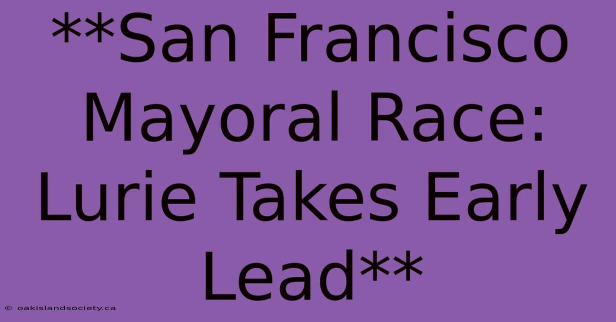 **San Francisco Mayoral Race: Lurie Takes Early Lead**