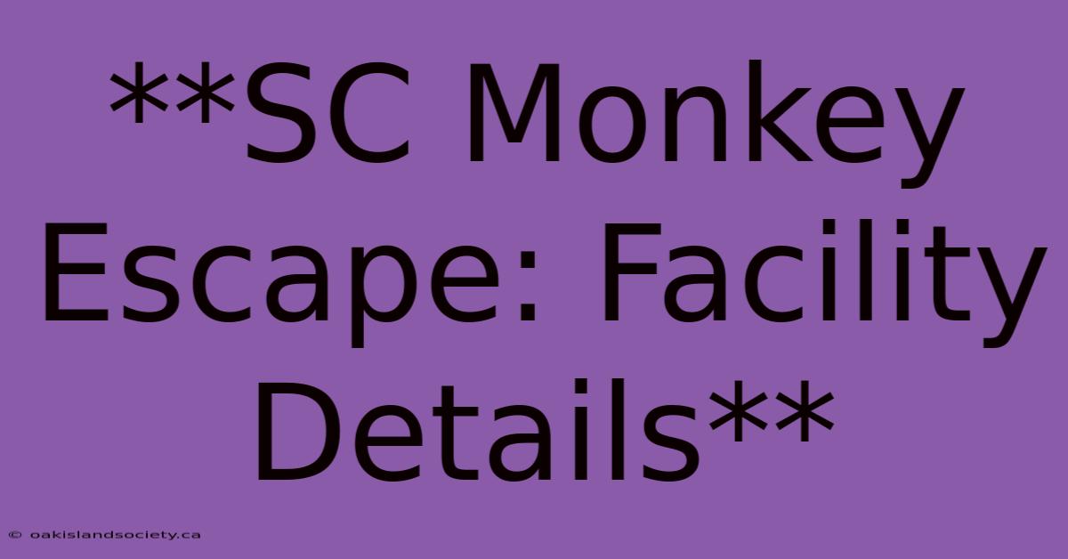 **SC Monkey Escape: Facility Details** 