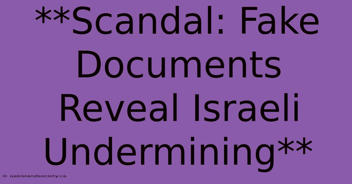 **Scandal: Fake Documents Reveal Israeli Undermining**