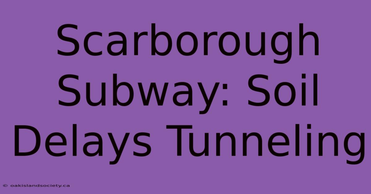 Scarborough Subway: Soil Delays Tunneling