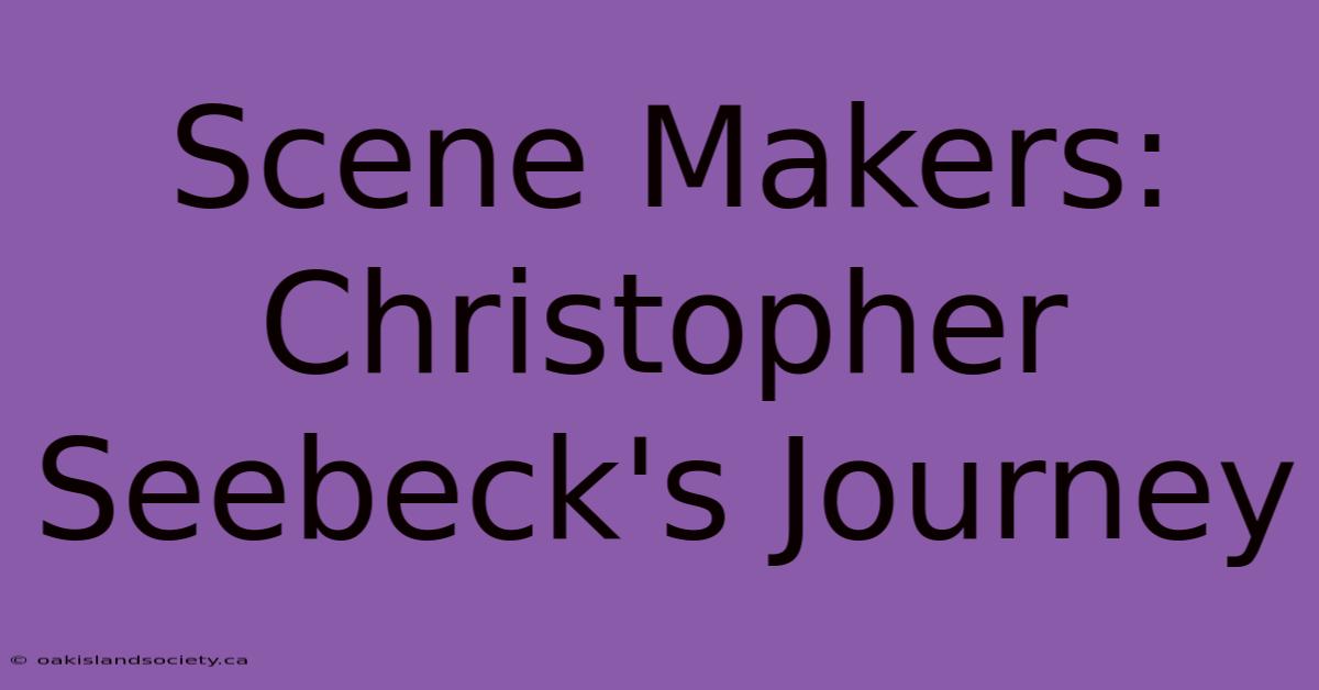 Scene Makers: Christopher Seebeck's Journey 