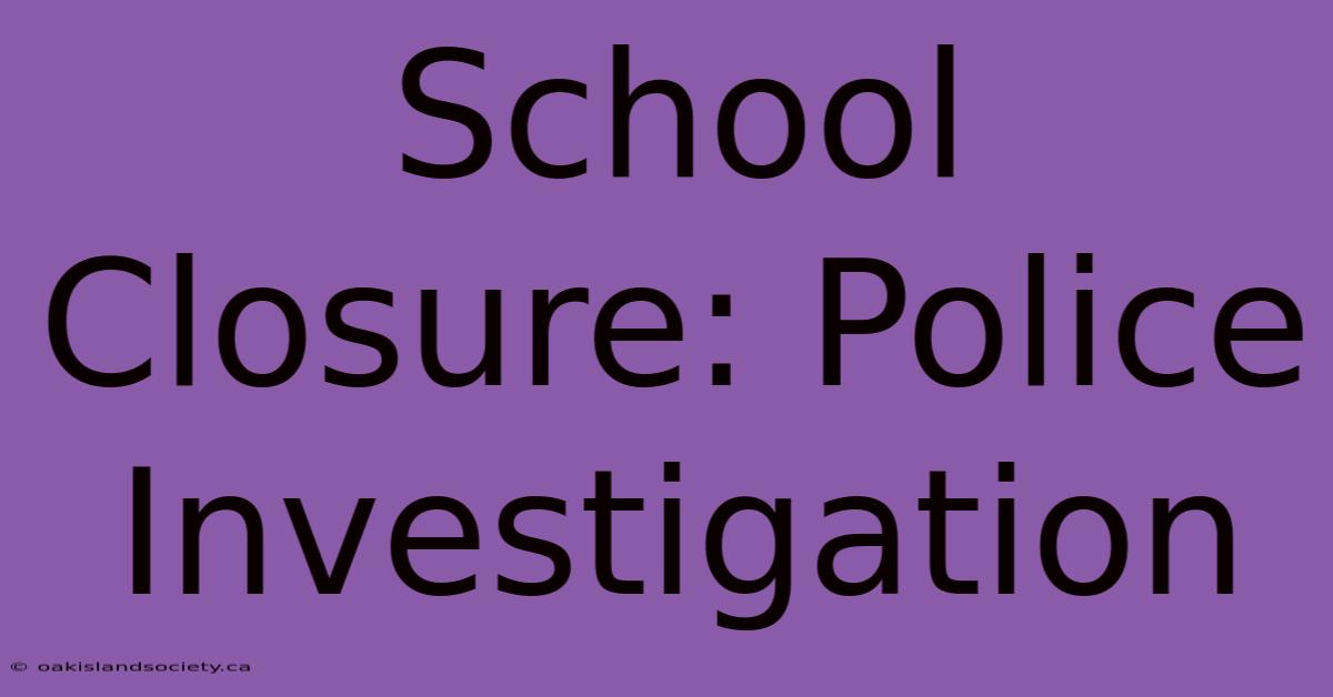 School Closure: Police Investigation