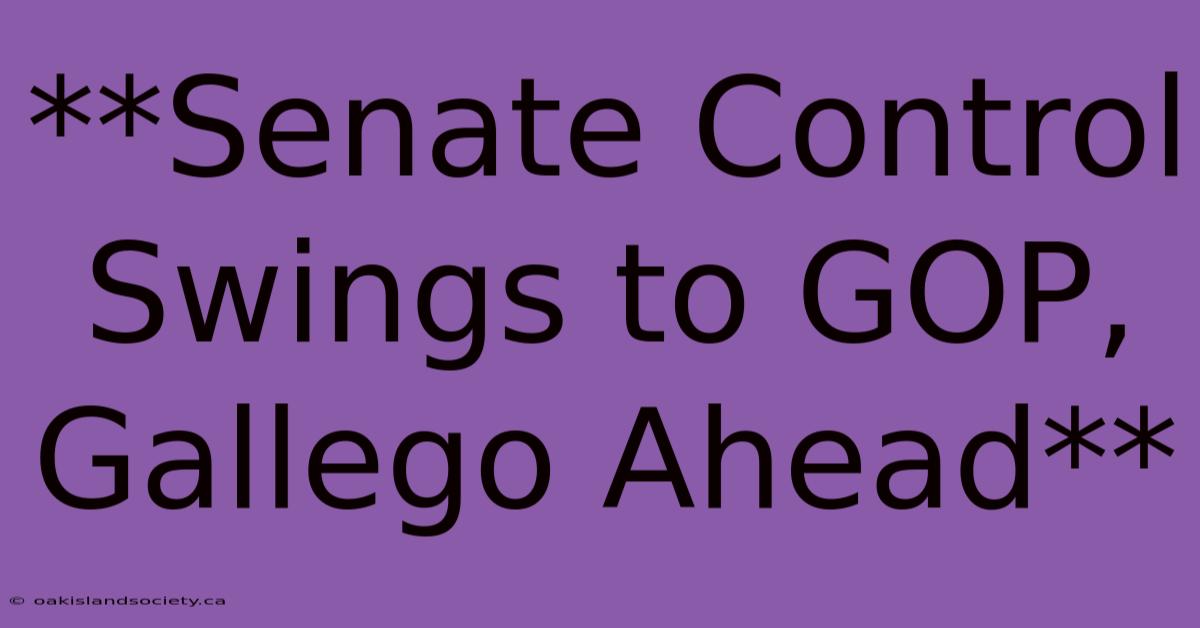 **Senate Control Swings To GOP, Gallego Ahead** 