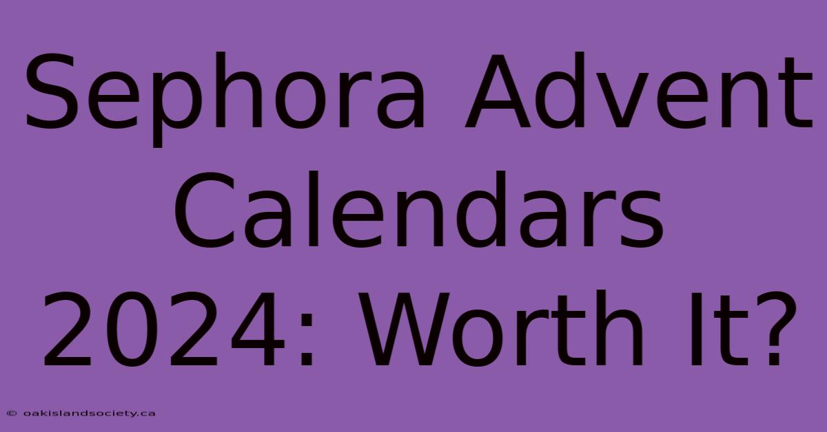 Sephora Advent Calendars 2024: Worth It?