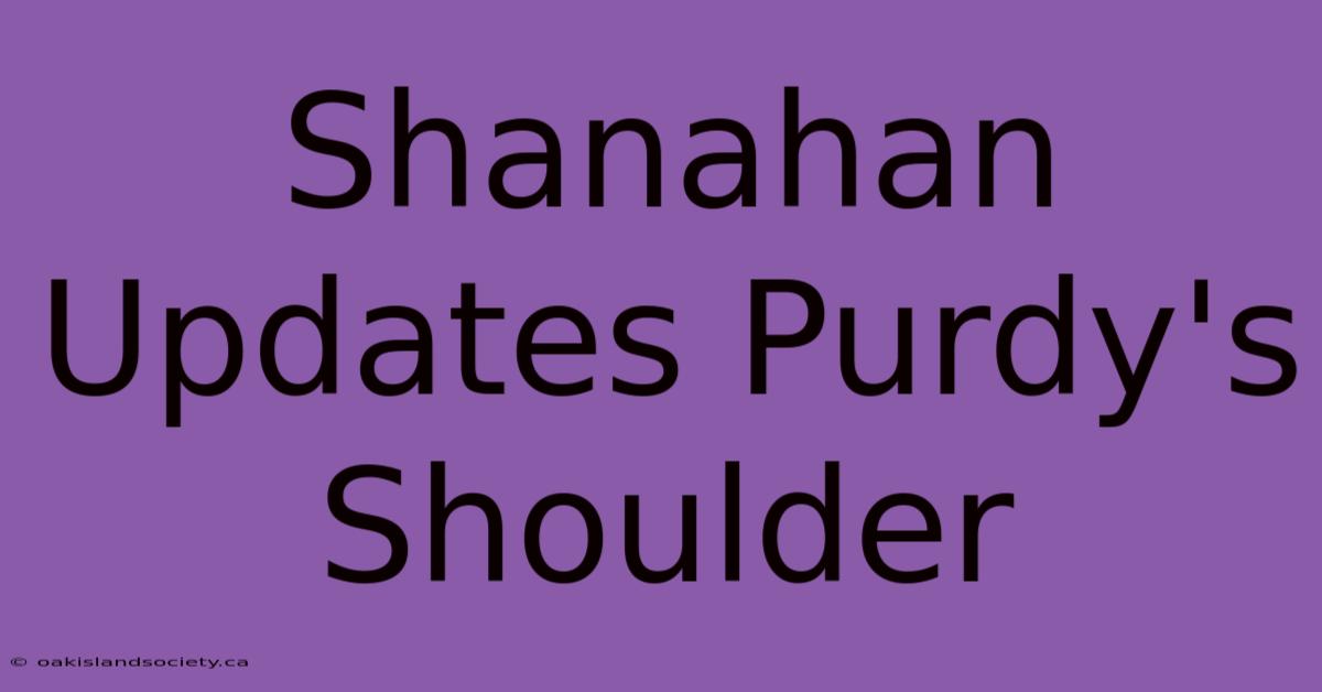 Shanahan Updates Purdy's Shoulder