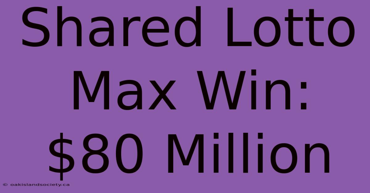 Shared Lotto Max Win: $80 Million