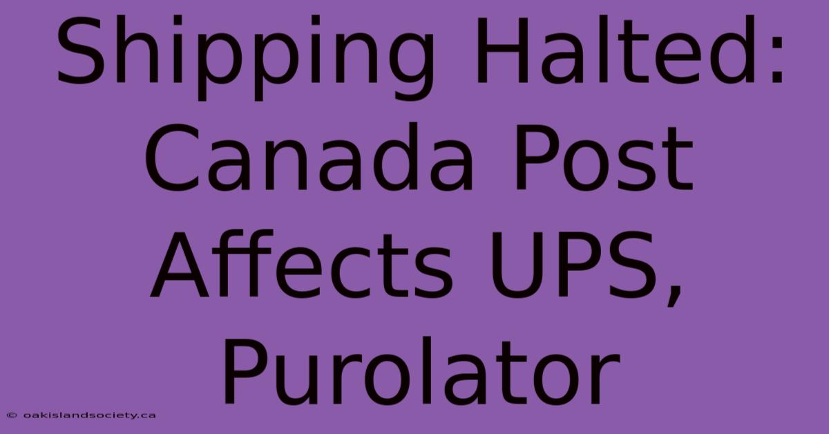 Shipping Halted: Canada Post Affects UPS, Purolator