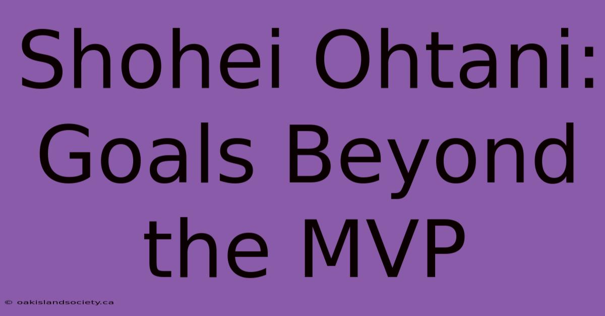 Shohei Ohtani: Goals Beyond The MVP