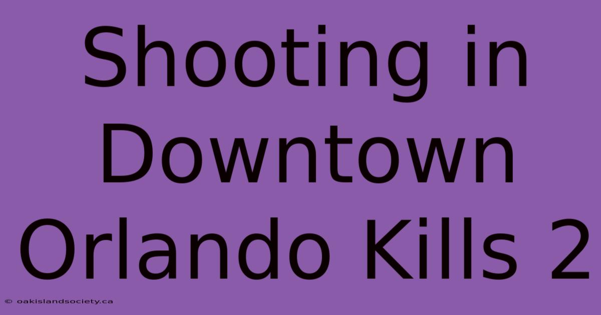 Shooting In Downtown Orlando Kills 2