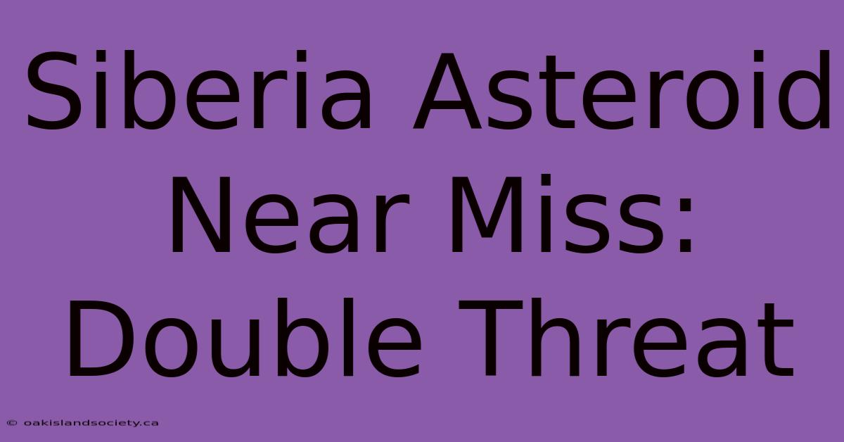 Siberia Asteroid Near Miss: Double Threat