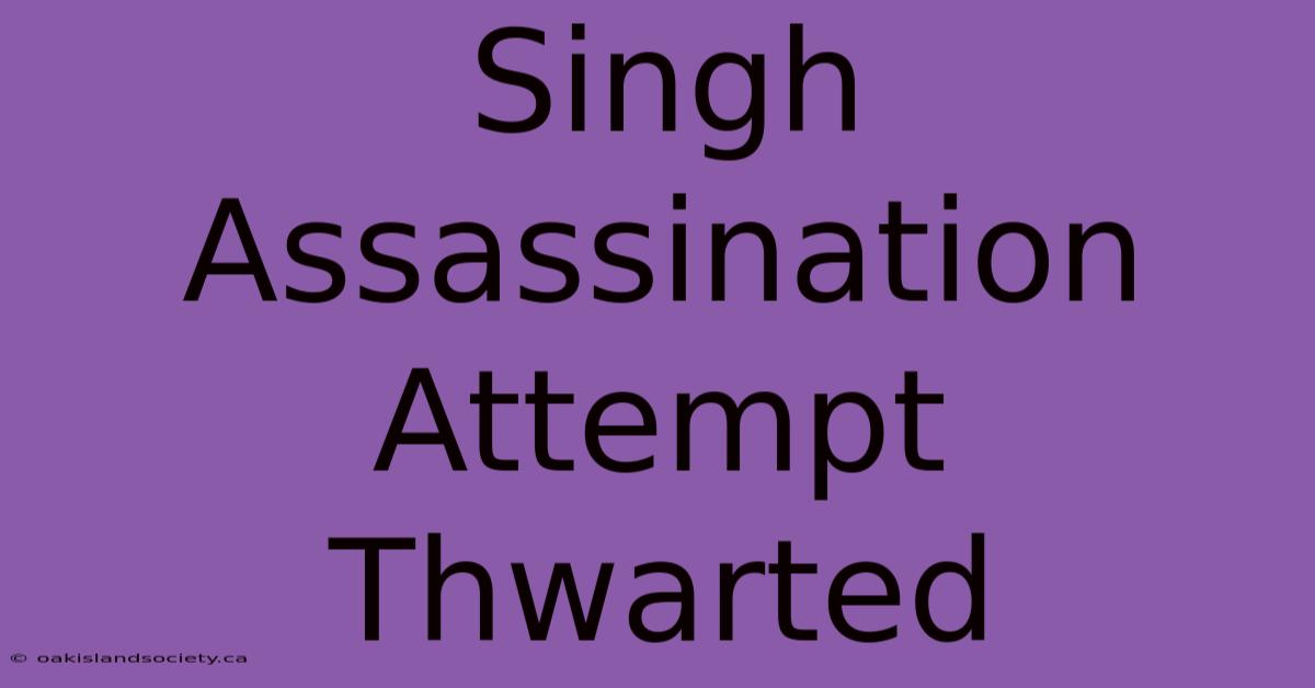 Singh Assassination Attempt Thwarted