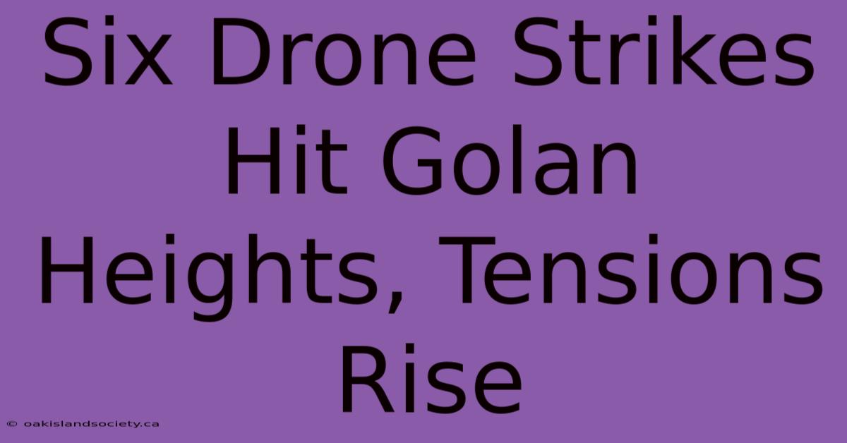 Six Drone Strikes Hit Golan Heights, Tensions Rise