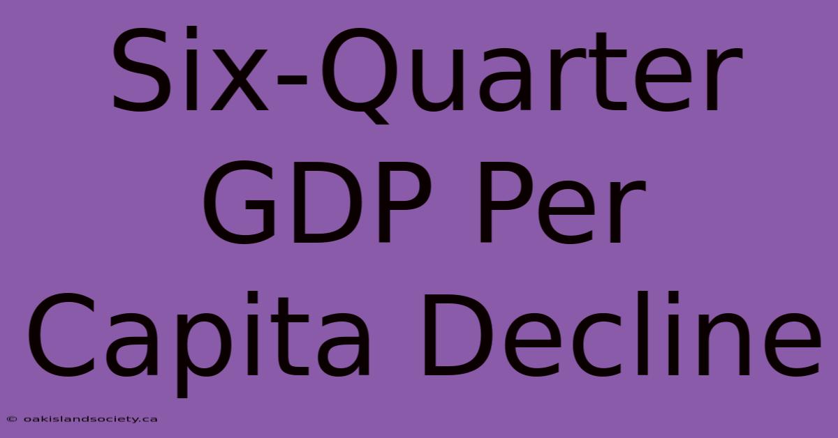 Six-Quarter GDP Per Capita Decline