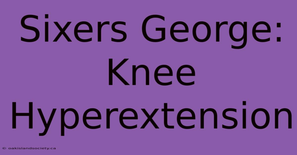 Sixers George: Knee Hyperextension