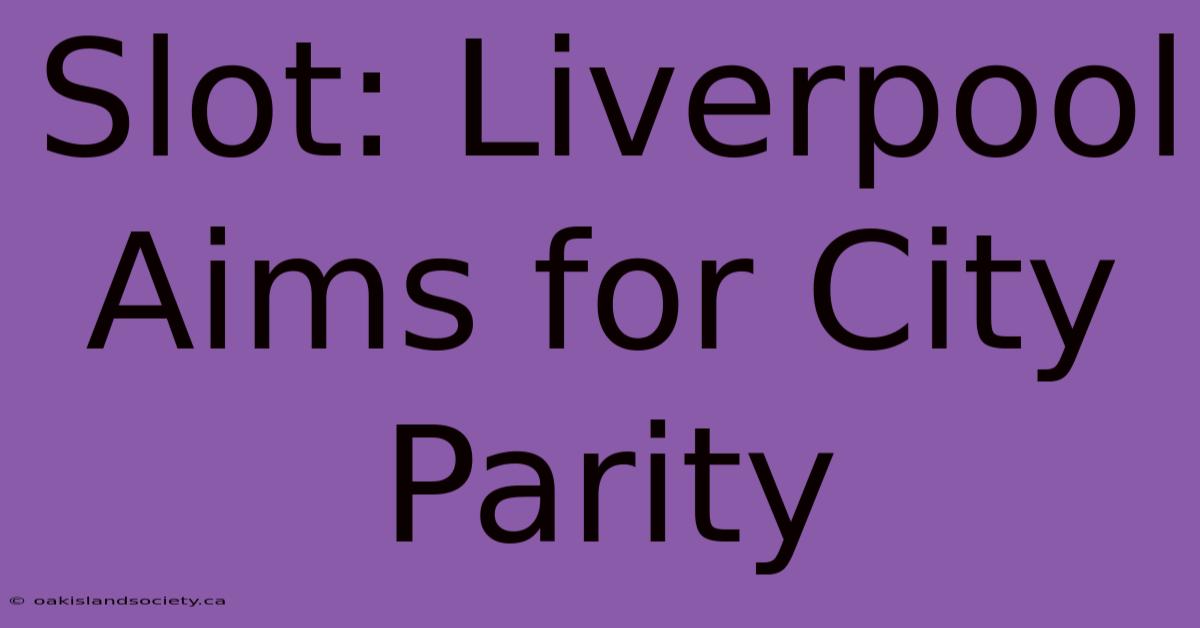 Slot: Liverpool Aims For City Parity