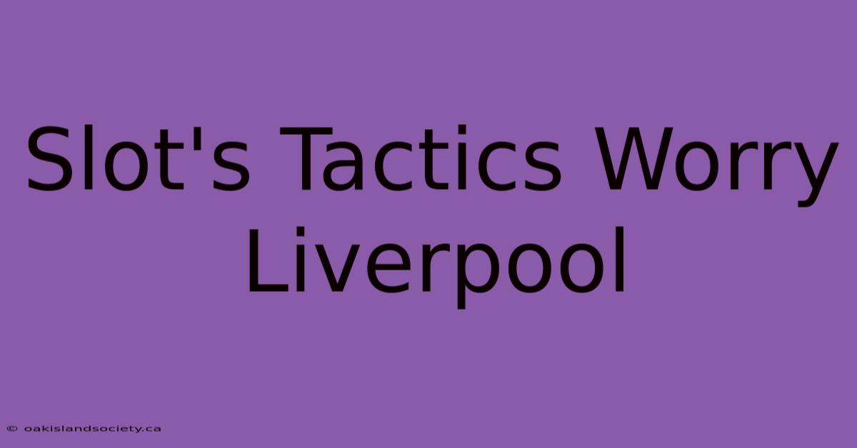 Slot's Tactics Worry Liverpool