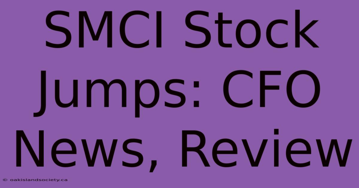 SMCI Stock Jumps: CFO News, Review