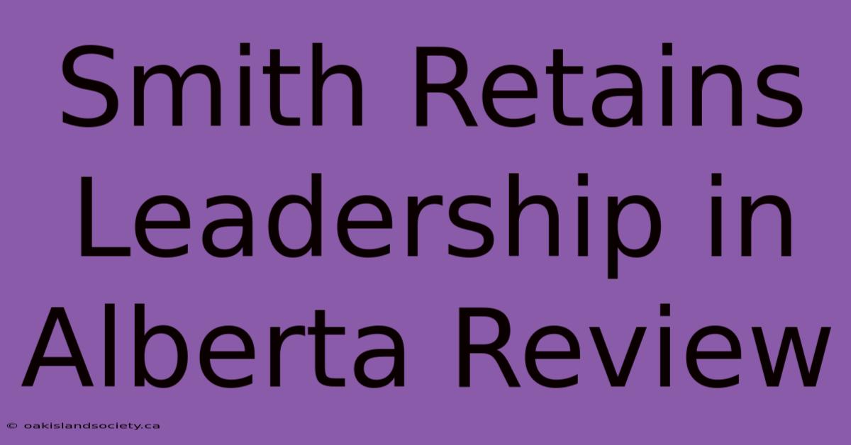 Smith Retains Leadership In Alberta Review