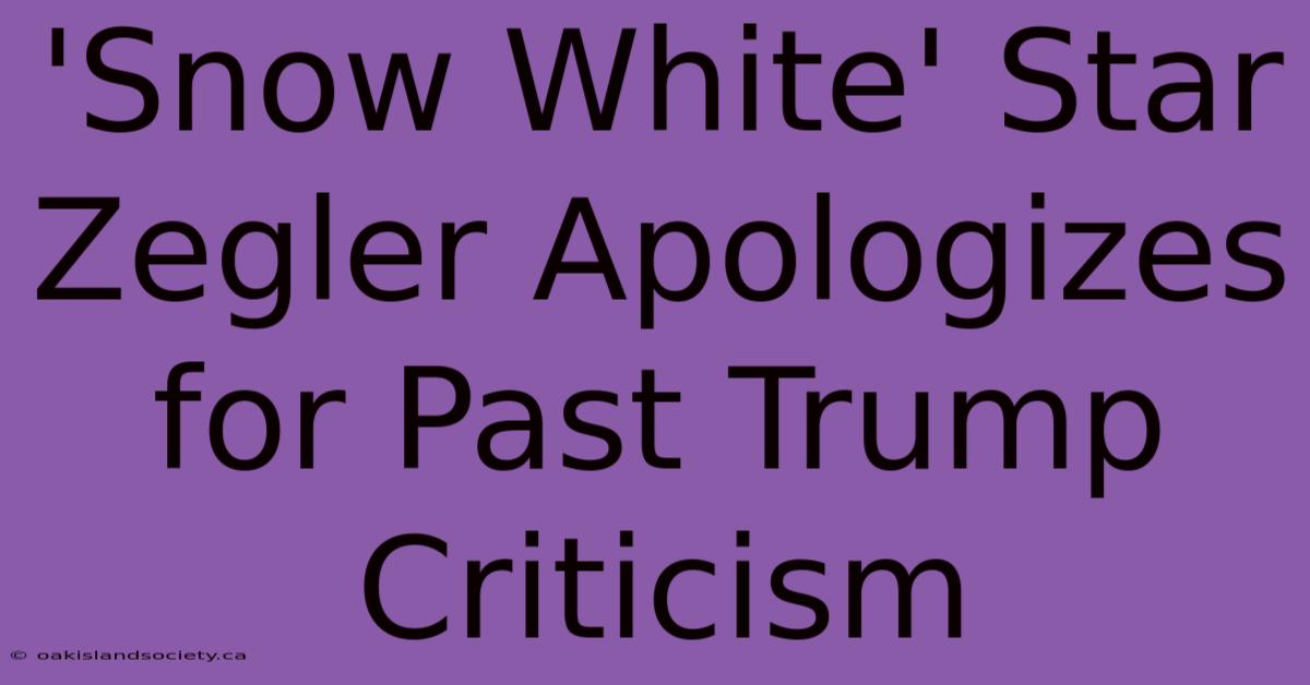 'Snow White' Star Zegler Apologizes For Past Trump Criticism 