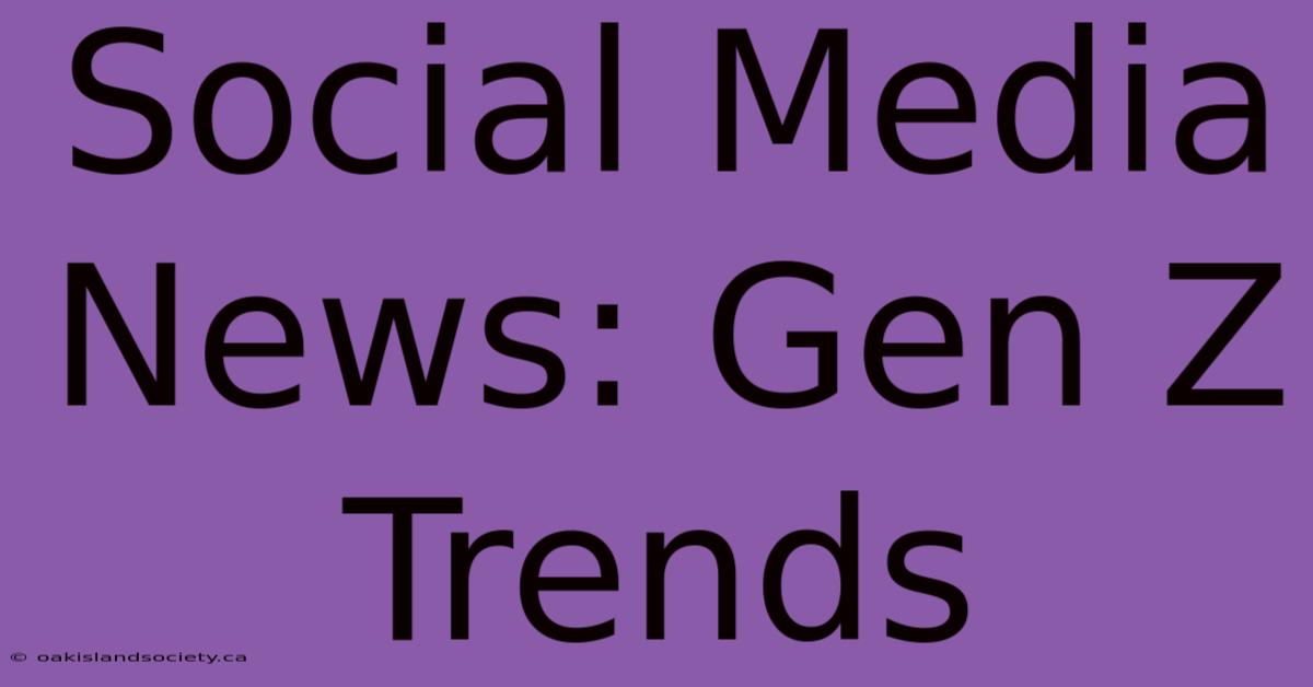 Social Media News: Gen Z Trends