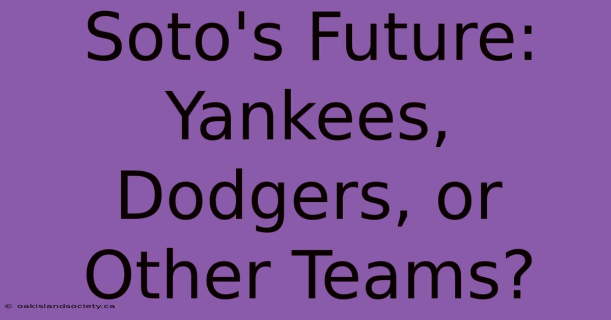 Soto's Future: Yankees, Dodgers, Or Other Teams?