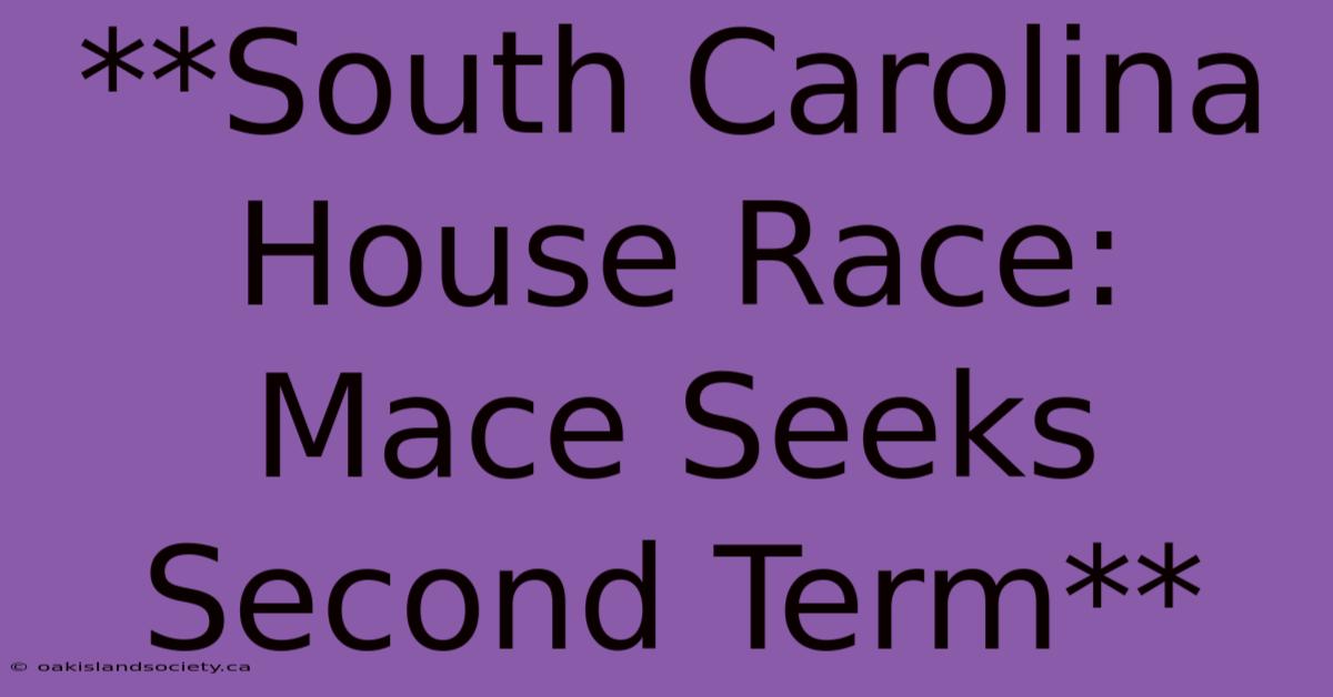 **South Carolina House Race: Mace Seeks Second Term** 