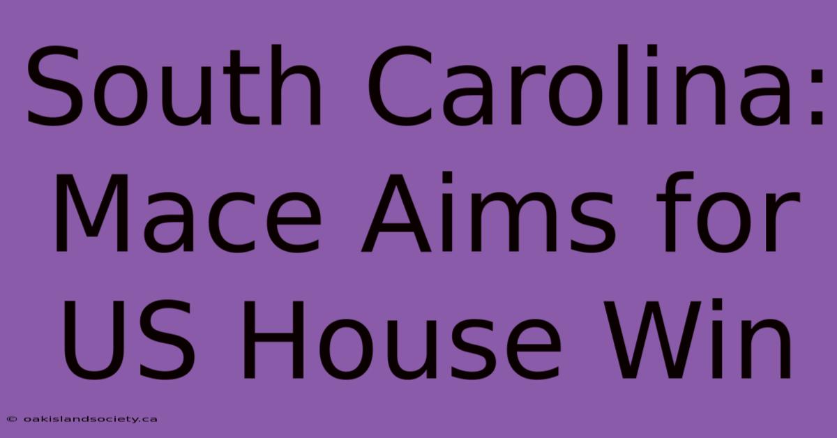 South Carolina: Mace Aims For US House Win 