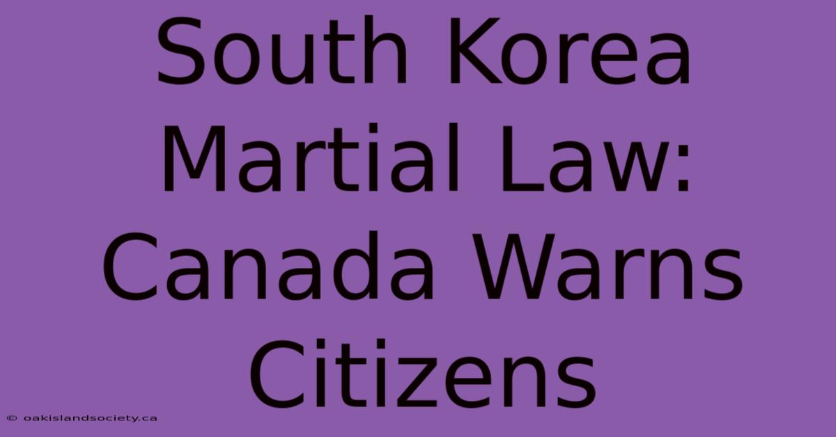 South Korea Martial Law: Canada Warns Citizens