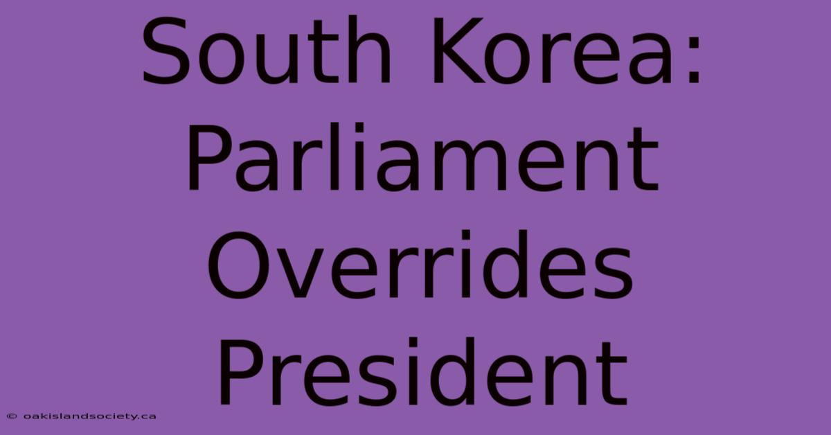 South Korea: Parliament Overrides President