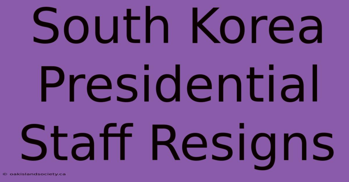 South Korea Presidential Staff Resigns