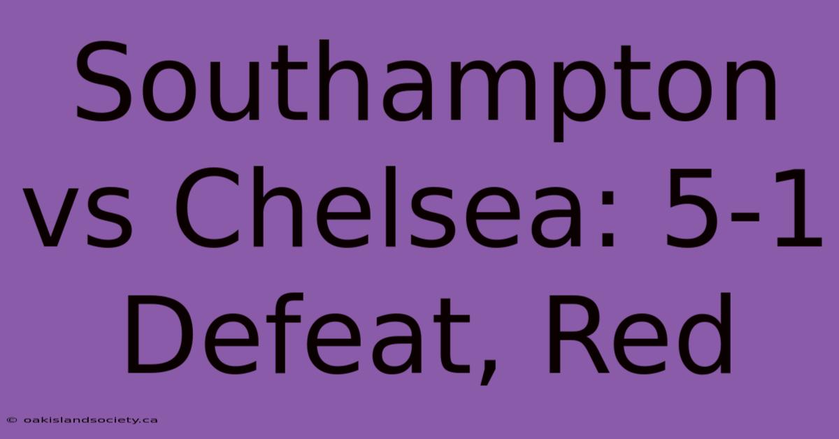 Southampton Vs Chelsea: 5-1 Defeat, Red