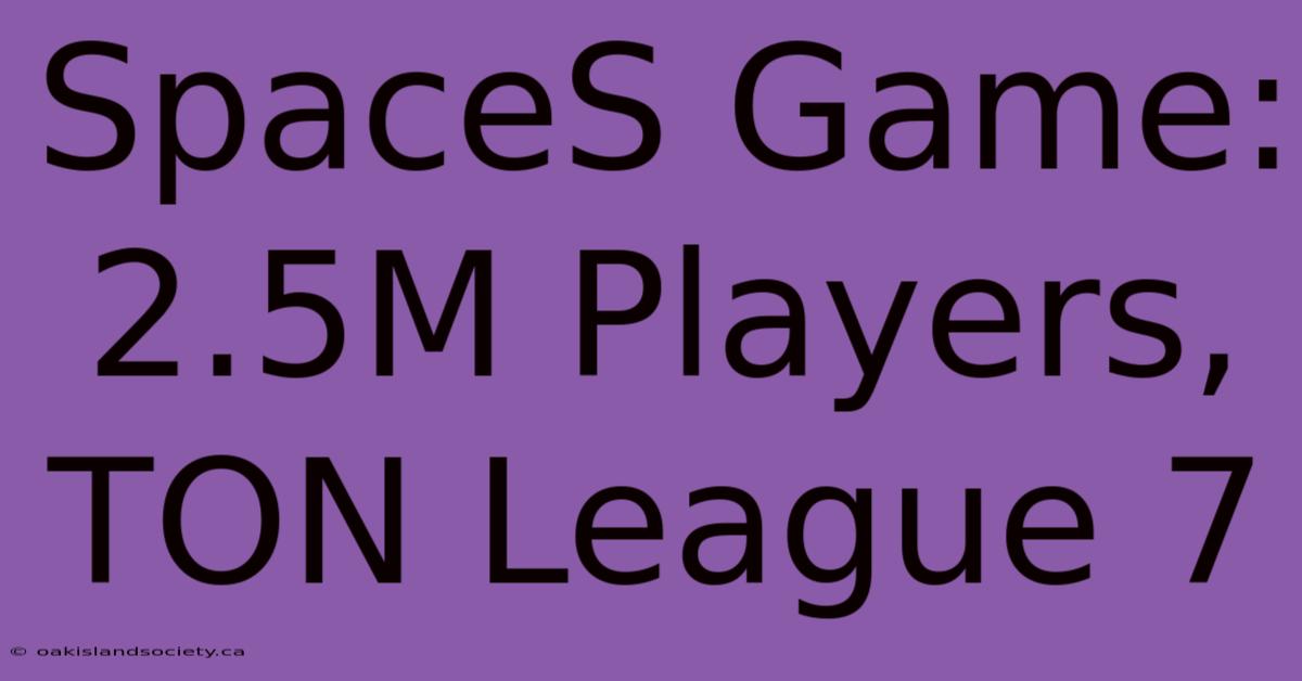 SpaceS Game: 2.5M Players, TON League 7