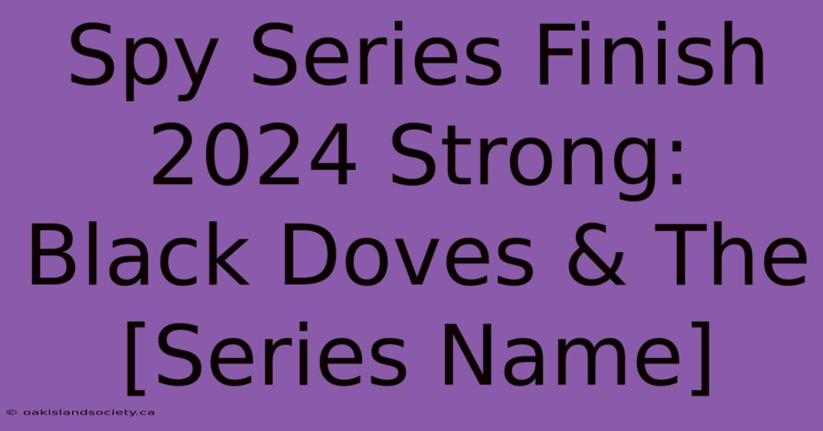 Spy Series Finish 2024 Strong: Black Doves & The [Series Name]