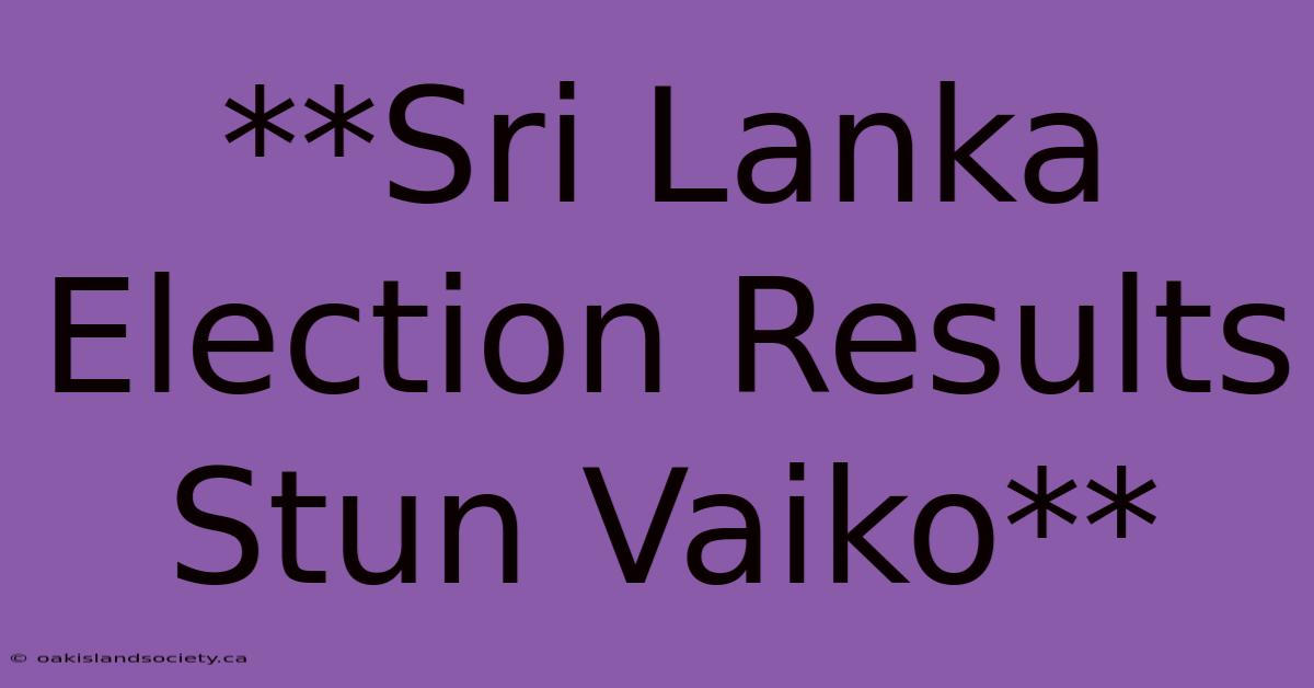 **Sri Lanka Election Results Stun Vaiko** 