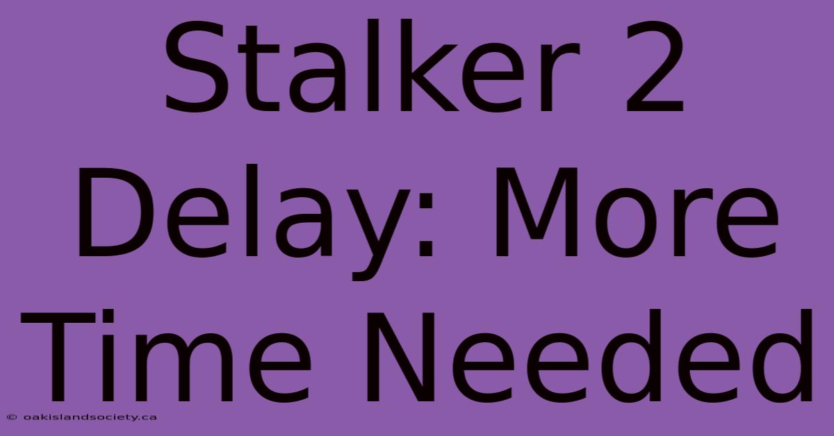 Stalker 2 Delay: More Time Needed