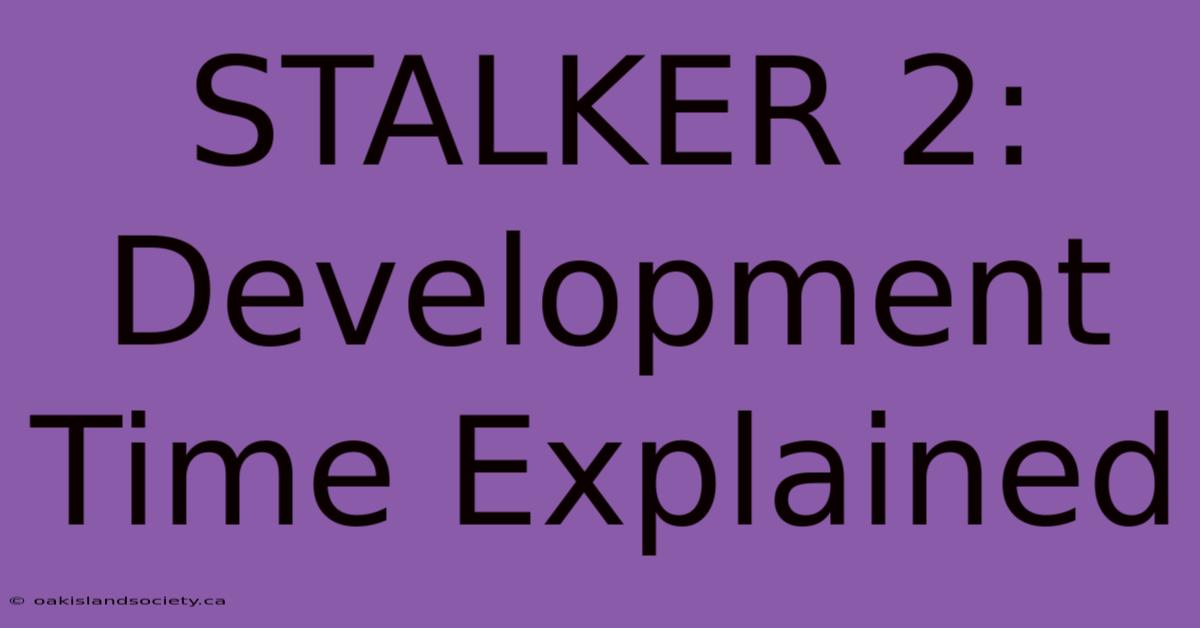 STALKER 2: Development Time Explained