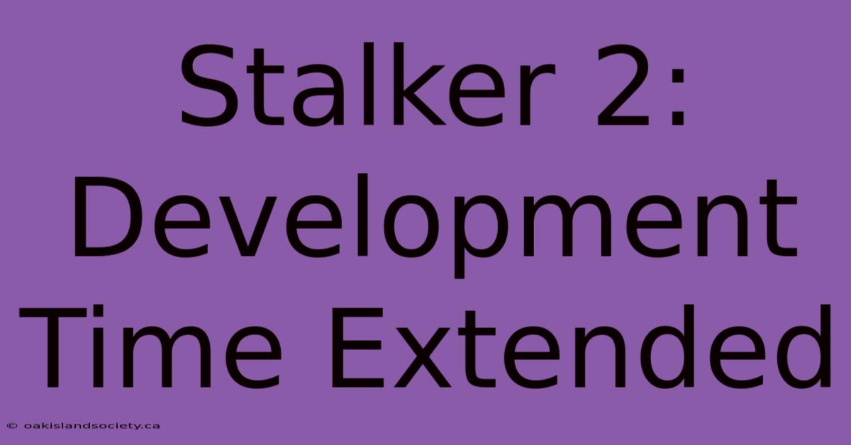 Stalker 2: Development Time Extended