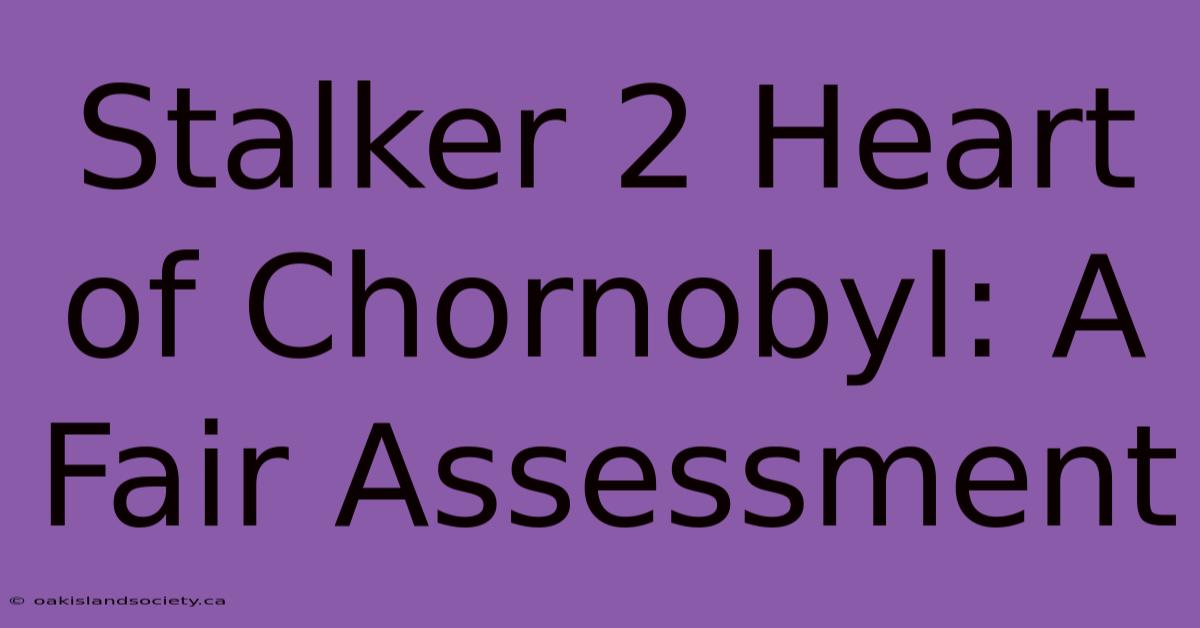 Stalker 2 Heart Of Chornobyl: A Fair Assessment