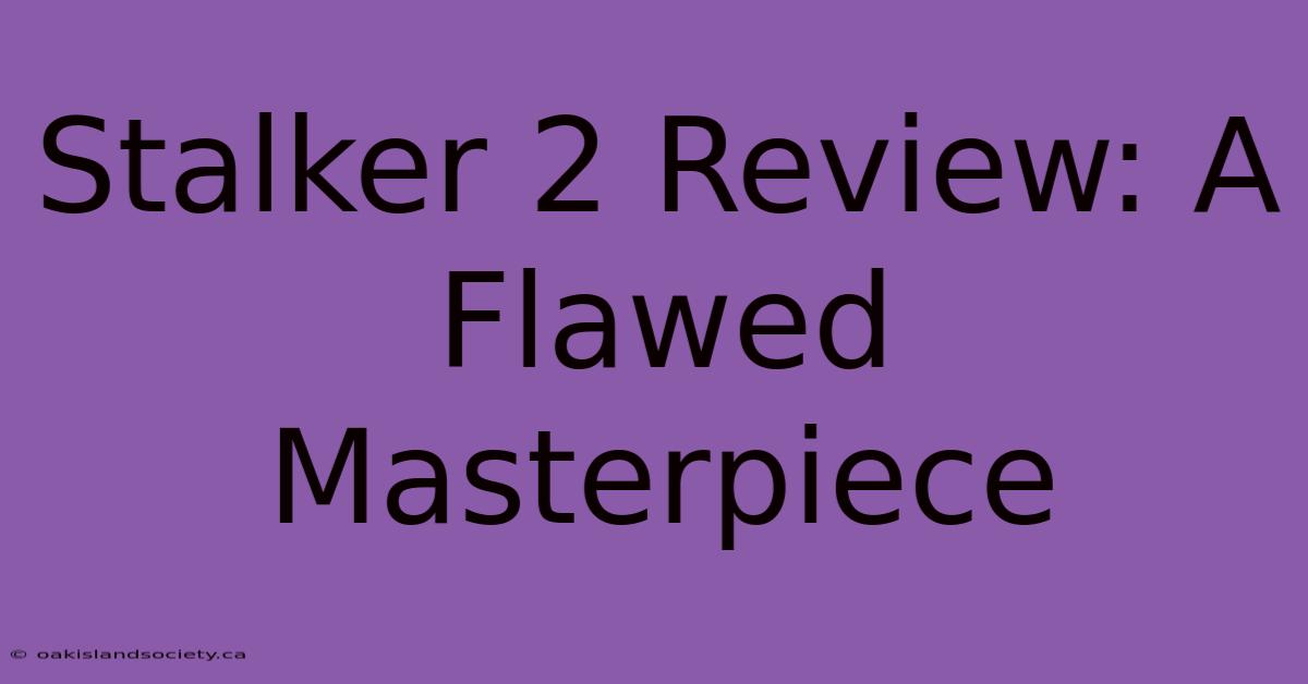 Stalker 2 Review: A Flawed Masterpiece