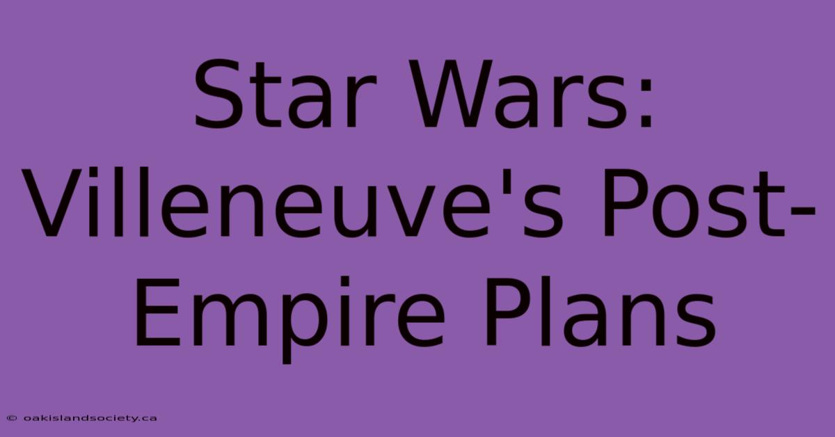 Star Wars: Villeneuve's Post-Empire Plans