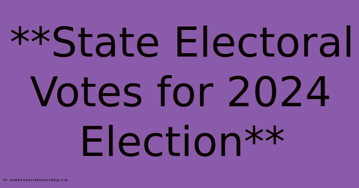 **State Electoral Votes For 2024 Election** 